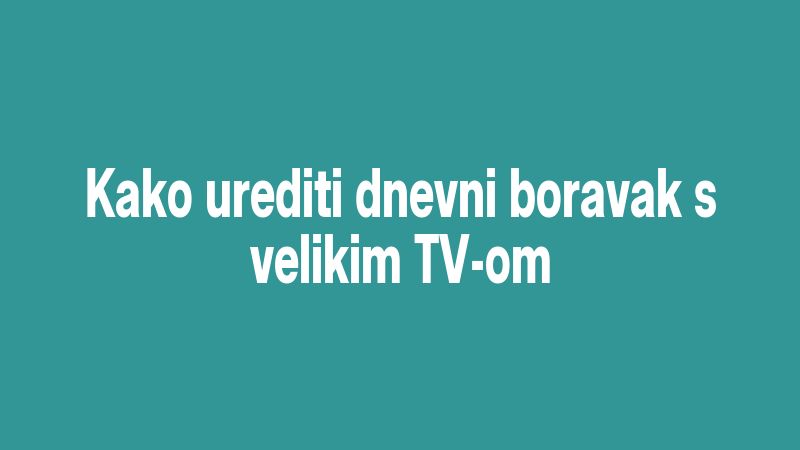 Kako urediti dnevni boravak s velikim TV-om